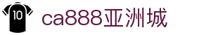 CA888亚洲城·(中国)集团